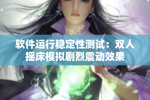 软件运行稳定性测试：双人摇床模拟剧烈震动效果