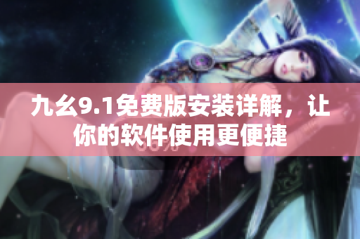 九幺9.1免费版安装详解，让你的软件使用更便捷