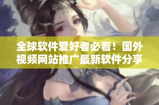 全球软件爱好者必看！国外视频网站推广最新软件分享平台