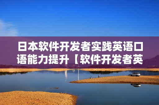 日本软件开发者实践英语口语能力提升【软件开发者英语口语实践】