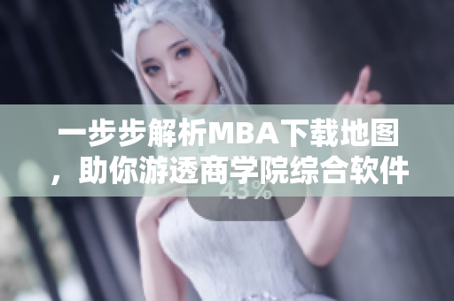 一步步解析MBA下载地图，助你游透商学院综合软件