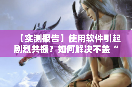 【实测报告】使用软件引起剧烈共振？如何解决不盖“被覆”的问题
