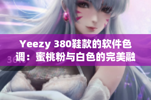 Yeezy 380鞋款的软件色调：蜜桃粉与白色的完美融合