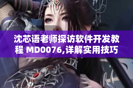 沈芯语老师探访软件开发教程 MD0076,详解实用技巧