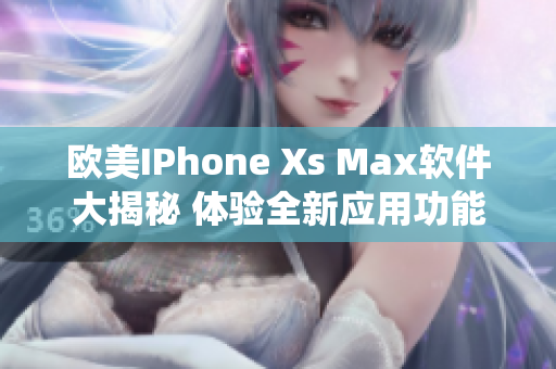 欧美IPhone Xs Max软件大揭秘 体验全新应用功能及系统更新