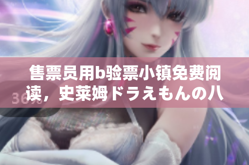 售票员用b验票小镇免费阅读，史莱姆ドラえもんの八重神子，桃子移植调养女孩像素游戏，双人摇床剧烈运动，9053
