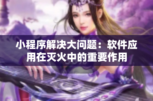 小程序解决大问题：软件应用在灭火中的重要作用