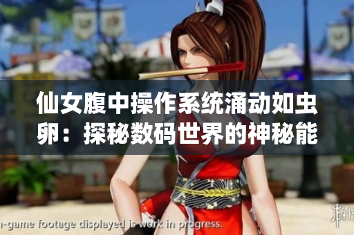 仙女腹中操作系统涌动如虫卵：探秘数码世界的神秘能量