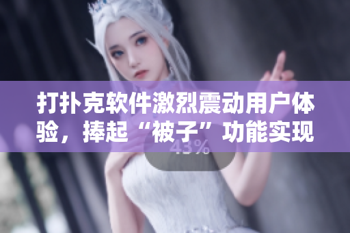 打扑克软件激烈震动用户体验，捧起“被子”功能实现床上风暴