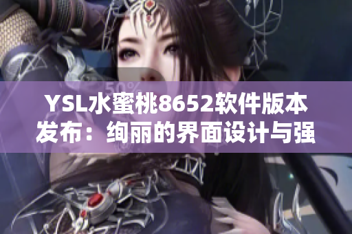 YSL水蜜桃8652软件版本发布：绚丽的界面设计与强大的功能更新