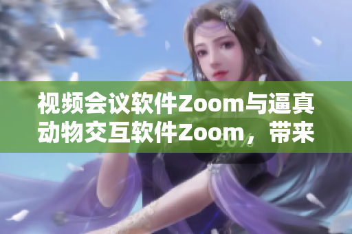 视频会议软件Zoom与逼真动物交互软件Zoom，带来新鲜体验