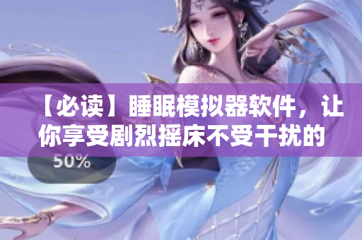 【必读】睡眠模拟器软件，让你享受剧烈摇床不受干扰的安眠体验！