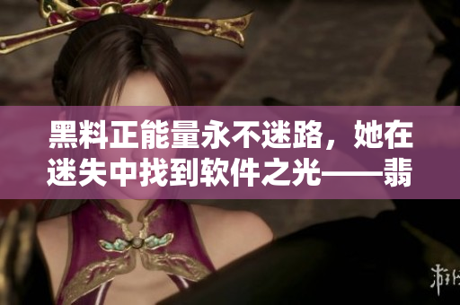 黑料正能量永不迷路，她在迷失中找到软件之光——翡翠手镯，探寻编程之美。