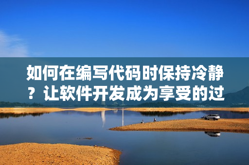 如何在编写代码时保持冷静？让软件开发成为享受的过程。