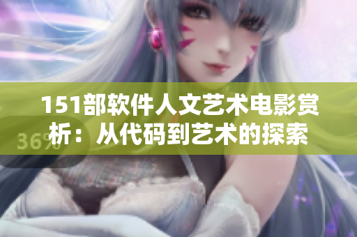 151部软件人文艺术电影赏析：从代码到艺术的探索