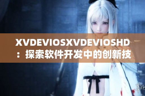 XVDEVIOSXVDEVIOSHD：探索软件开发中的创新技术和最新趋势