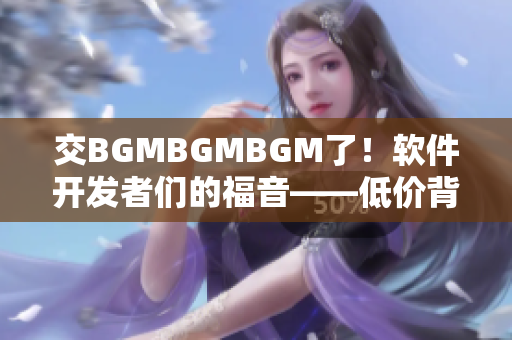 交BGMBGMBGM了！软件开发者们的福音——低价背景音乐商业授权