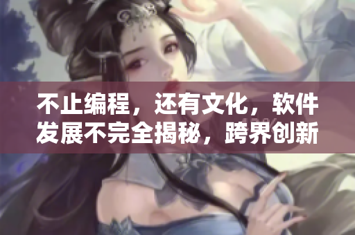 不止编程，还有文化，软件发展不完全揭秘，跨界创新惊喜连连