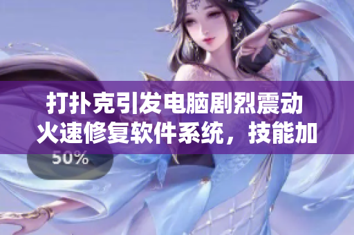 打扑克引发电脑剧烈震动 火速修复软件系统，技能加成闭眼好眠全解析