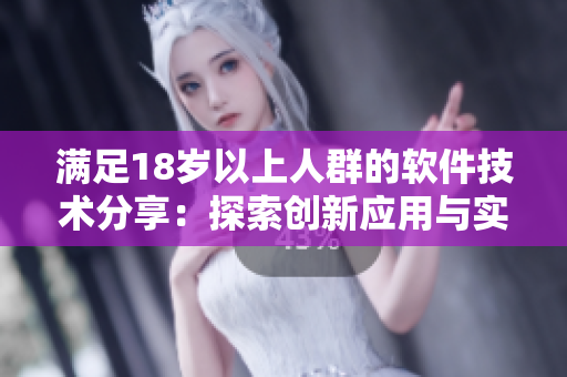 满足18岁以上人群的软件技术分享：探索创新应用与实用指南