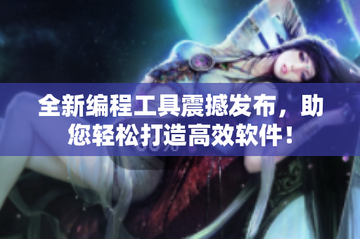 全新编程工具震撼发布，助您轻松打造高效软件！