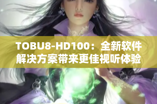 TOBU8-HD100：全新软件解决方案带来更佳视听体验