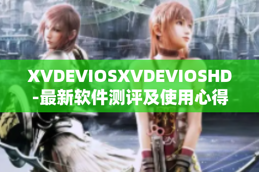 XVDEVIOSXVDEVIOSHD-最新软件测评及使用心得分享