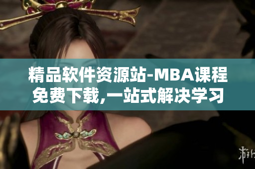 精品软件资源站-MBA课程免费下载,一站式解决学习需求