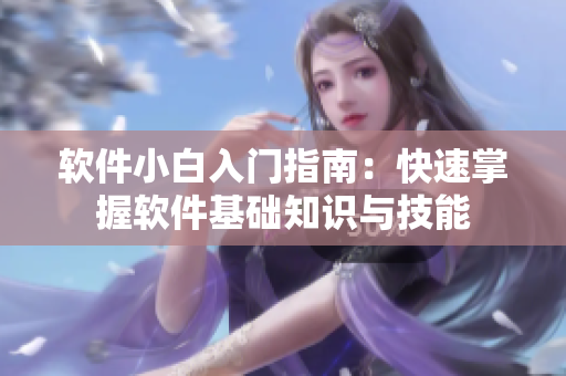 软件小白入门指南：快速掌握软件基础知识与技能
