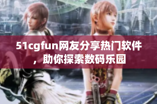 51cgfun网友分享热门软件，助你探索数码乐园