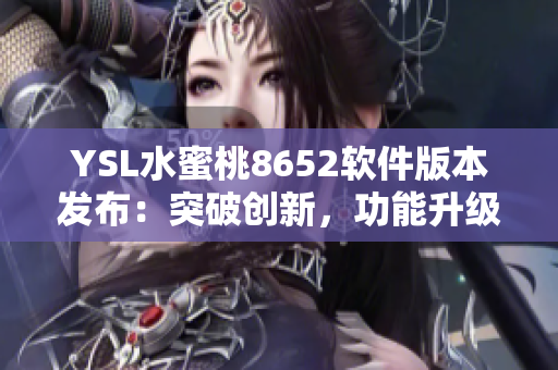 YSL水蜜桃8652软件版本发布：突破创新，功能升级再升级