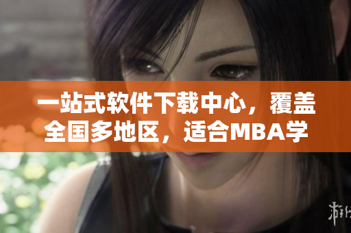 一站式软件下载中心，覆盖全国多地区，适合MBA学子，免费下载优质软件