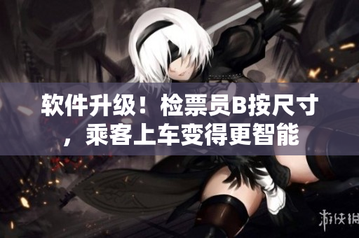 软件升级！检票员B按尺寸，乘客上车变得更智能