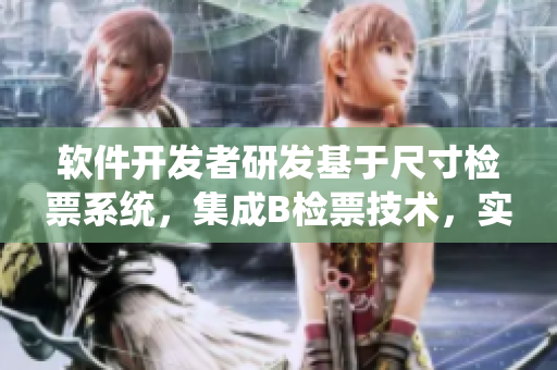 软件开发者研发基于尺寸检票系统，集成B检票技术，实现高效上车管理