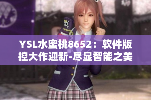 YSL水蜜桃8652：软件版控大作迎新-尽显智能之美