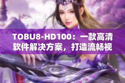 TOBU8-HD100：一款高清软件解决方案，打造流畅视听新体验