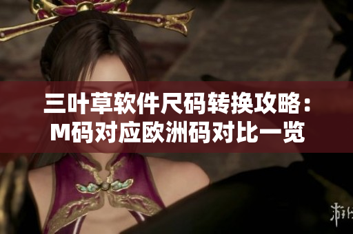 三叶草软件尺码转换攻略：M码对应欧洲码对比一览