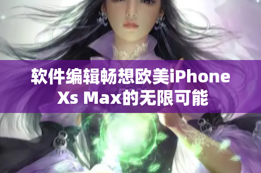 软件编辑畅想欧美iPhone Xs Max的无限可能