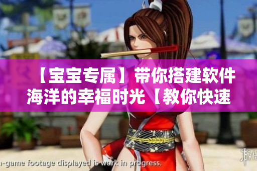 【宝宝专属】带你搭建软件海洋的幸福时光【教你快速入门】