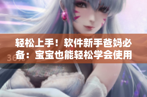 轻松上手！软件新手爸妈必备：宝宝也能轻松学会使用的软件技巧