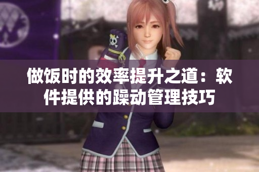 做饭时的效率提升之道：软件提供的躁动管理技巧