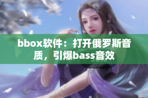 bbox软件：打开俄罗斯音质，引爆bass音效