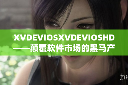 XVDEVIOSXVDEVIOSHD——颠覆软件市场的黑马产品