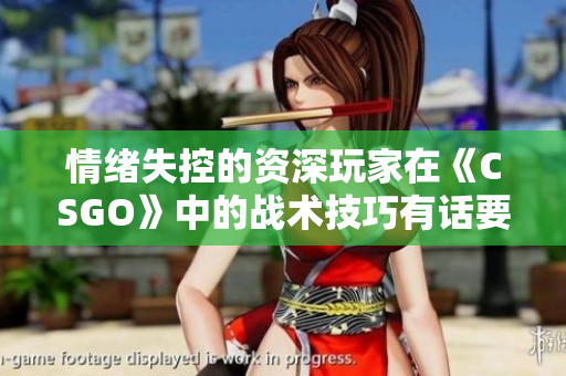 情绪失控的资深玩家在《CSGO》中的战术技巧有话要说
