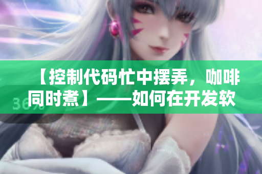 【控制代码忙中摆弄，咖啡同时煮】——如何在开发软件时保持冷静？