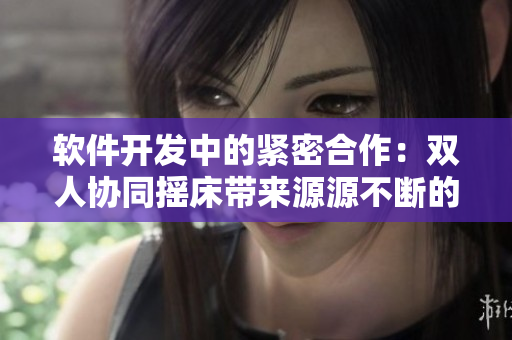 软件开发中的紧密合作：双人协同摇床带来源源不断的动力