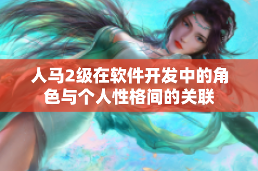 人马2级在软件开发中的角色与个人性格间的关联
