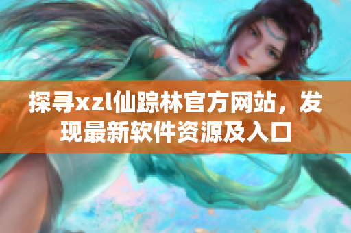 探寻xzl仙踪林官方网站，发现最新软件资源及入口