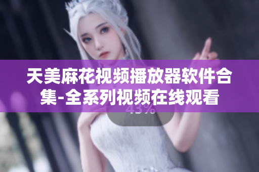 天美麻花视频播放器软件合集-全系列视频在线观看