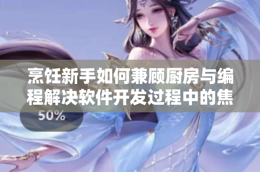 烹饪新手如何兼顾厨房与编程解决软件开发过程中的焦虑问题